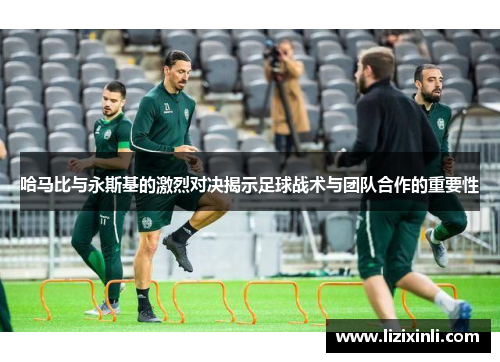 哈马比与永斯基的激烈对决揭示足球战术与团队合作的重要性
