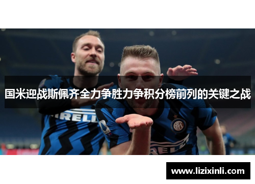 国米迎战斯佩齐全力争胜力争积分榜前列的关键之战