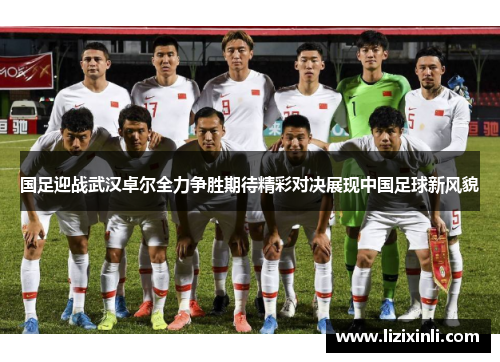 国足迎战武汉卓尔全力争胜期待精彩对决展现中国足球新风貌