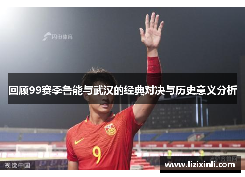 回顾99赛季鲁能与武汉的经典对决与历史意义分析