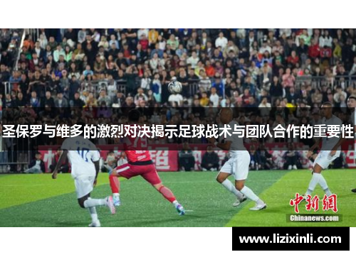 圣保罗与维多的激烈对决揭示足球战术与团队合作的重要性
