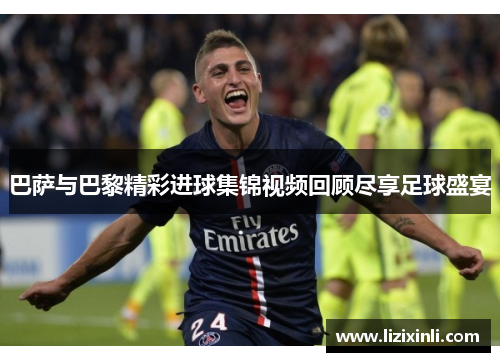 巴萨与巴黎精彩进球集锦视频回顾尽享足球盛宴