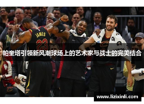 帕奎塔引领新风潮球场上的艺术家与战士的完美结合