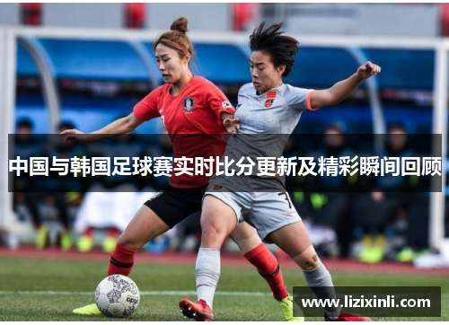 中国与韩国足球赛实时比分更新及精彩瞬间回顾