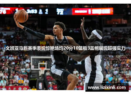 文班亚马新赛季表现惊艳场均20分10篮板3盖帽展现超强实力